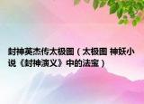 封神英杰傳太極圖（太極圖 神妖小說《封神演義》中的法寶）