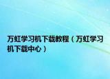 萬虹學(xué)習(xí)機(jī)下載教程（萬虹學(xué)習(xí)機(jī)下載中心）
