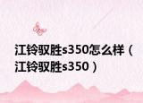 江鈴馭勝s350怎么樣（江鈴馭勝s350）
