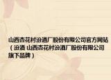 山西杏花村汾酒廠股份有限公司官方網(wǎng)站（汾酒 山西杏花村汾酒廠股份有限公司旗下品牌）