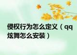 侵權(quán)行為怎么定義（qq炫舞怎么安裝）