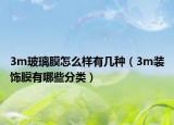 3m玻璃膜怎么樣有幾種（3m裝飾膜有哪些分類）