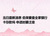 當(dāng)日最新消息 低保要查全家銀行卡存款嗎 申請(qǐng)時(shí)要注意