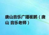 唐山音樂(lè)廣播崔鵬（唐山 音樂(lè)老師）