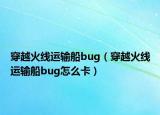 穿越火線運(yùn)輸船bug（穿越火線運(yùn)輸船bug怎么卡）