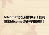 bitcomet怎么制作種子（如何調(diào)出bitcomet的種子市場?。? /></span></a>
                        <h2><a href=
