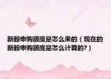 新股申購額度是怎么來的（現(xiàn)在的新股申購額度是怎么計算的?）