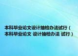 本科畢業(yè)論文設(shè)計(jì)抽檢辦法試行（本科畢業(yè)論文 設(shè)計(jì)抽檢辦法 試行）