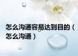 怎么溝通容易達到目的（怎么溝通）