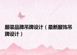 服裝品牌吊牌設(shè)計（最新服飾吊牌設(shè)計）