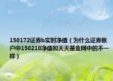 150172證券b實時凈值（為什么證券賬戶中150210凈值和天天基金網(wǎng)中的不一樣）