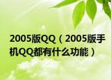 2005版QQ（2005版手機QQ都有什么功能）