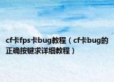cf卡fps卡bug教程（cf卡bug的正確按鍵求詳細教程）