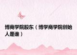 博商學院股東（博學商學院創(chuàng)始人是誰）