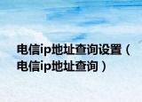 電信ip地址查詢?cè)O(shè)置（電信ip地址查詢）