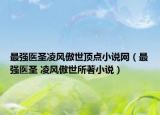 最強(qiáng)醫(yī)圣凌風(fēng)傲世頂點(diǎn)小說網(wǎng)（最強(qiáng)醫(yī)圣 凌風(fēng)傲世所著小說）