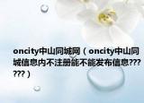 oncity中山同城網(wǎng)（oncity中山同城信息內(nèi)不注冊能不能發(fā)布信息??????）