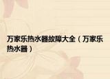萬家樂熱水器故障大全（萬家樂熱水器）