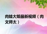 肉娃大姐最新視頻（肉文師太）