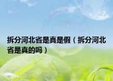 拆分河北省是真是假（拆分河北省是真的嗎）