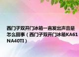 西門子雙開門冰箱一直發(fā)出聲音是怎么回事（西門子雙開門冰箱KA61NA40TI）