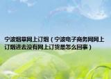 寧波煙草網(wǎng)上訂煙（寧波電子商務(wù)網(wǎng)網(wǎng)上訂煙進去沒有網(wǎng)上訂貨是怎么回事）