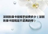 深圳醫(yī)?？ㄌ岈F(xiàn)手續(xù)費(fèi)多少（深圳醫(yī)?？ㄌ岈F(xiàn)是不是真的呀）