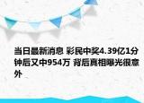 當(dāng)日最新消息 彩民中獎4.39億1分鐘后又中954萬 背后真相曝光很意外
