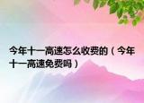 今年十一高速怎么收費(fèi)的（今年十一高速免費(fèi)嗎）