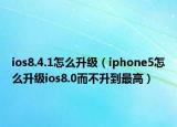 ios8.4.1怎么升級(jí)（iphone5怎么升級(jí)ios8.0而不升到最高）