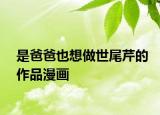 是爸爸也想做世尾芹的作品漫畫