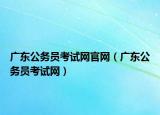 廣東公務員考試網(wǎng)官網(wǎng)（廣東公務員考試網(wǎng)）