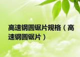高速鋼圓鋸片規(guī)格（高速鋼圓鋸片）
