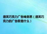 德芙巧克力廣告啥意思（德芙巧克力的廣告歌是什么）
