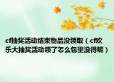 cf抽獎活動結(jié)束物品沒領?。╟f歡樂大抽獎活動領了怎么包里沒得呢）