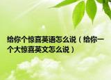 給你個驚喜英語怎么說（給你一個大驚喜英文怎么說）