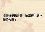 消毒碗柜溫控管（消毒柜內(nèi)溫控器的作用）