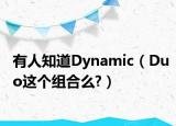 有人知道Dynamic（Duo這個(gè)組合么?）