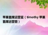 蘋果首席運營官（timothy 蘋果首席運營管）