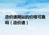 造價(jià)通網(wǎng)站的價(jià)格可靠嗎（造價(jià)通）