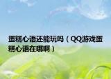 蛋糕心語還能玩嗎（QQ游戲蛋糕心語在哪啊）