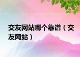 交友網(wǎng)站哪個靠譜（交友網(wǎng)站）