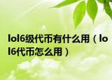 lol6級代幣有什么用（lol6代幣怎么用）
