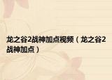 龍之谷2戰(zhàn)神加點視頻（龍之谷2戰(zhàn)神加點）
