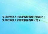 義烏市恒信人才開發(fā)股份有限公司簡介（義烏市恒信人才開發(fā)股份有限公司）