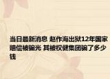 當(dāng)日最新消息 趙作海出獄12年國(guó)家賠償被騙光 其被權(quán)健集團(tuán)騙了多少錢(qián)