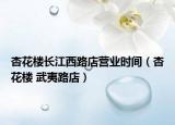 杏花樓長江西路店營業(yè)時間（杏花樓 武夷路店）