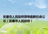 安康市人民政府領(lǐng)導(dǎo)最新任命公示（安康市人民政府）