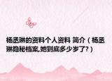 楊丞琳的資料個人資料 簡介（楊丞琳隱秘檔案,她到底多少歲了?）