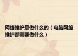 網(wǎng)絡(luò)維護(hù)是做什么的（電腦網(wǎng)絡(luò)維護(hù)都需要做什么）